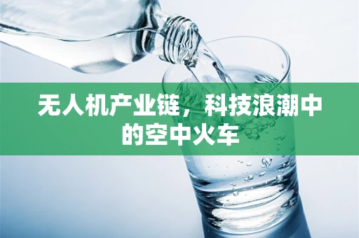 无人机产业链，科技浪潮中的空中火车