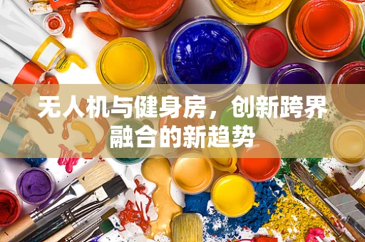 无人机与健身房，创新跨界融合的新趋势