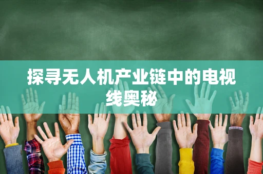 探寻无人机产业链中的电视线奥秘