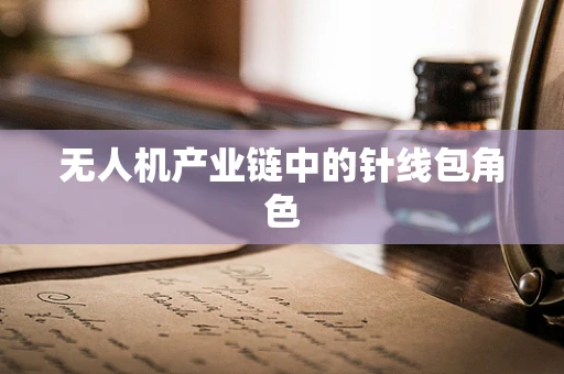 无人机产业链中的针线包角色