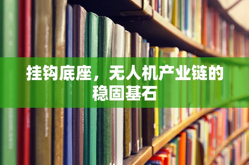 挂钩底座，无人机产业链的稳固基石