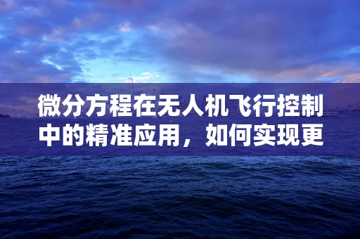 微分方程在无人机飞行控制中的精准应用，如何实现更稳定的飞行？