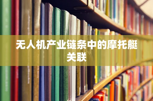无人机产业链条中的摩托艇关联
