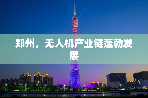 郑州，无人机产业链蓬勃发展