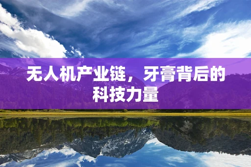 无人机产业链，牙膏背后的科技力量