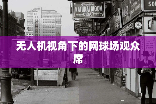 无人机视角下的网球场观众席