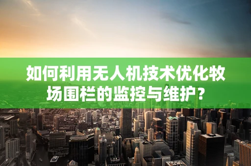 如何利用无人机技术优化牧场围栏的监控与维护？