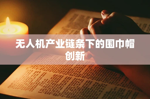 无人机产业链条下的围巾帽创新