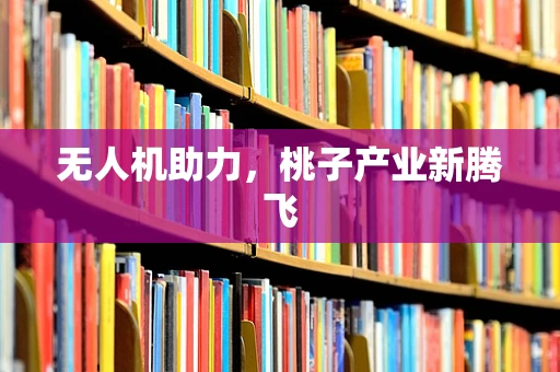 无人机助力，桃子产业新腾飞