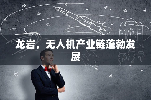 龙岩，无人机产业链蓬勃发展