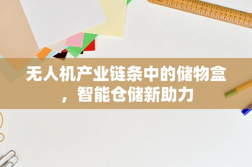 无人机产业链条中的储物盒，智能仓储新助力
