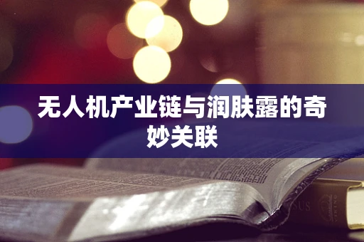 无人机产业链与润肤露的奇妙关联