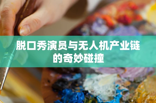 脱口秀演员与无人机产业链的奇妙碰撞