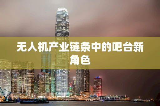 无人机产业链条中的吧台新角色