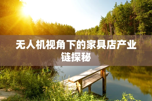 无人机视角下的家具店产业链探秘