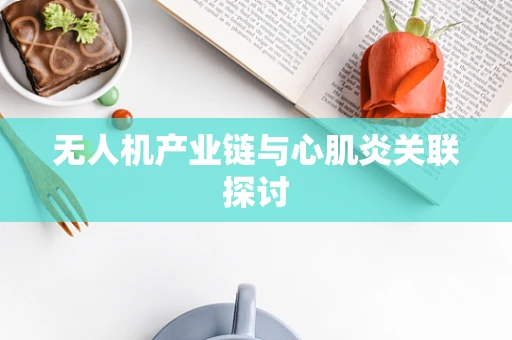 无人机产业链与心肌炎关联探讨