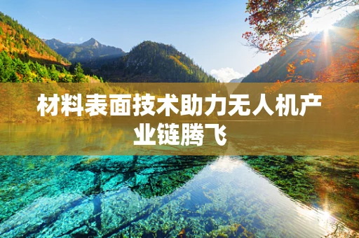 材料表面技术助力无人机产业链腾飞