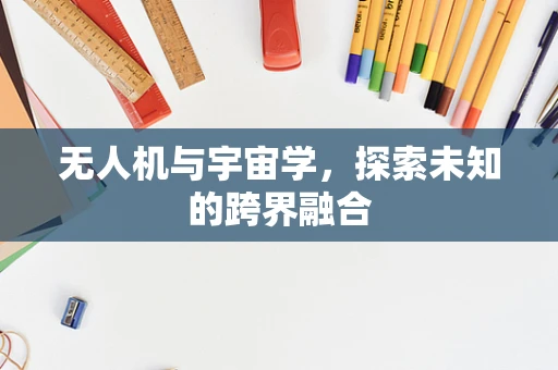 无人机与宇宙学，探索未知的跨界融合