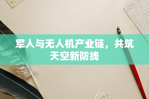 军人与无人机产业链，共筑天空新防线