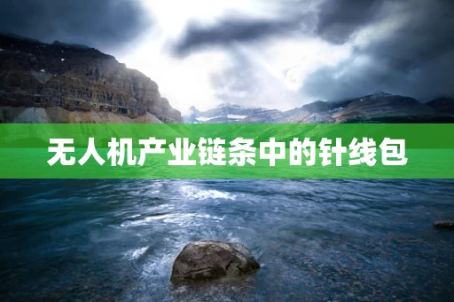无人机产业链条中的针线包