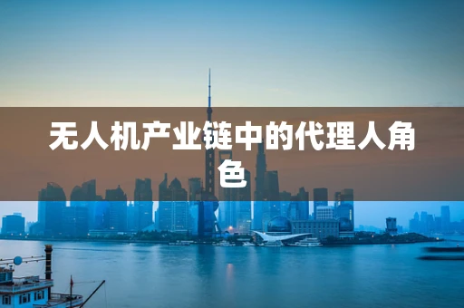 无人机产业链中的代理人角色