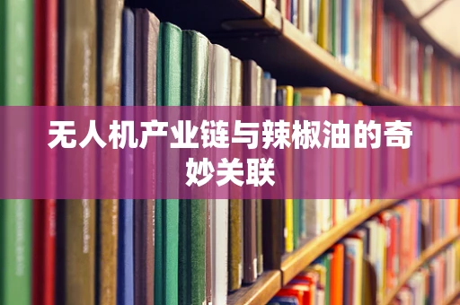 无人机产业链与辣椒油的奇妙关联