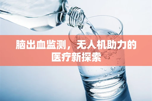 脑出血监测，无人机助力的医疗新探索