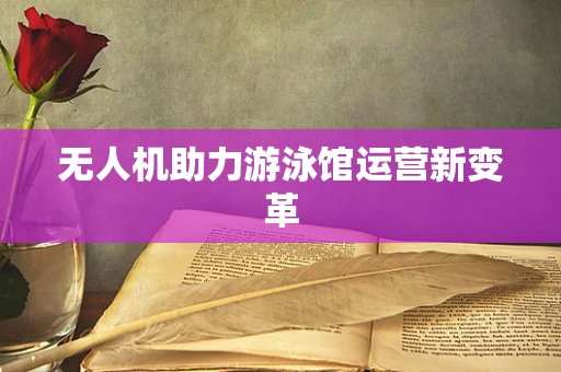 无人机助力游泳馆运营新变革