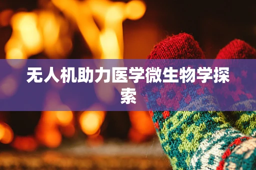 无人机助力医学微生物学探索