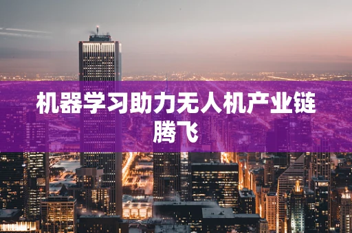 机器学习助力无人机产业链腾飞