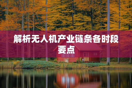 解析无人机产业链条各时段要点