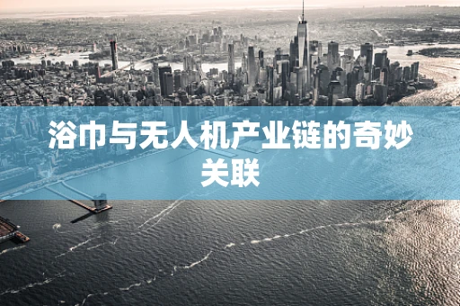 浴巾与无人机产业链的奇妙关联