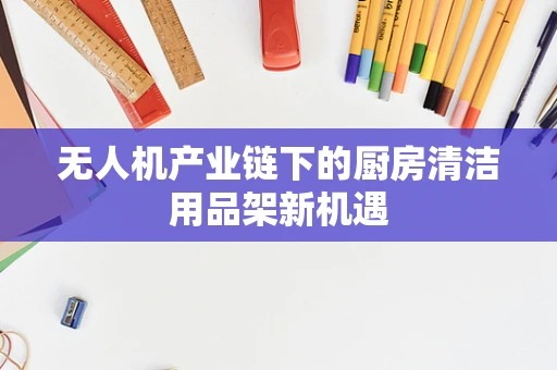 无人机产业链下的厨房清洁用品架新机遇