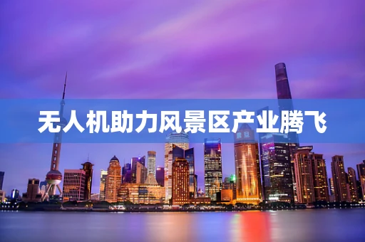 无人机助力风景区产业腾飞