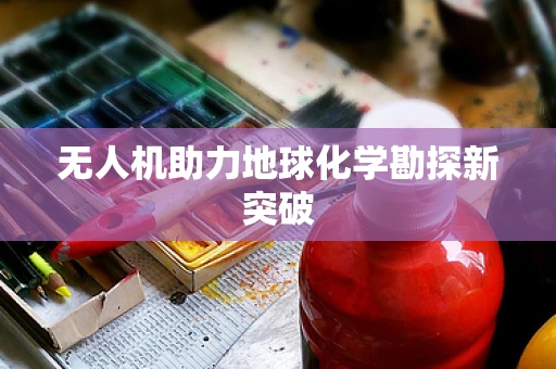无人机助力地球化学勘探新突破