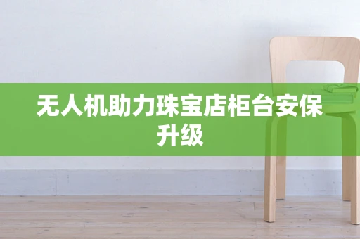无人机助力珠宝店柜台安保升级