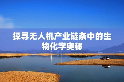 探寻无人机产业链条中的生物化学奥秘