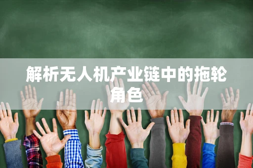 解析无人机产业链中的拖轮角色