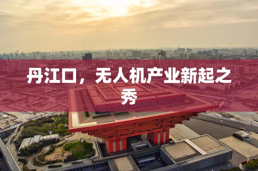 丹江口，无人机产业新起之秀