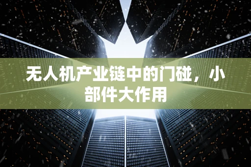 无人机产业链中的门碰，小部件大作用