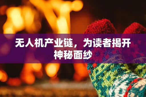 无人机产业链，为读者揭开神秘面纱