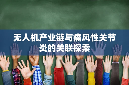 无人机产业链与痛风性关节炎的关联探索