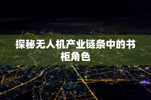 探秘无人机产业链条中的书柜角色