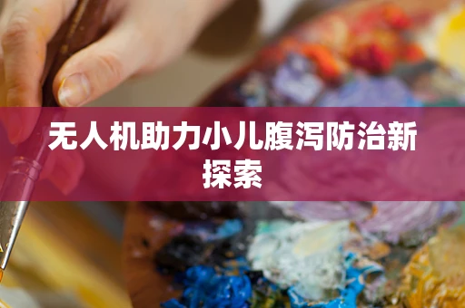 无人机助力小儿腹泻防治新探索
