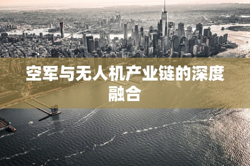 空军与无人机产业链的深度融合