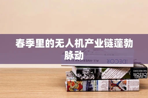 春季里的无人机产业链蓬勃脉动