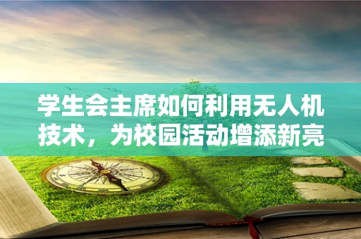 学生会主席如何利用无人机技术，为校园活动增添新亮点？