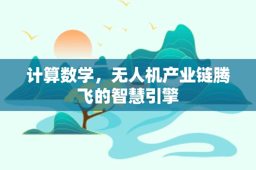 计算数学，无人机产业链腾飞的智慧引擎