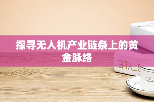 探寻无人机产业链条上的黄金脉络