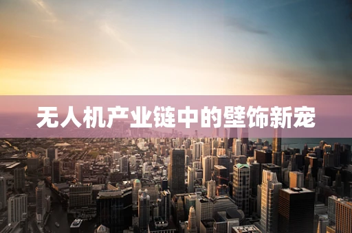无人机产业链中的壁饰新宠